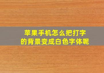 苹果手机怎么把打字的背景变成白色字体呢