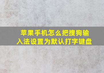 苹果手机怎么把搜狗输入法设置为默认打字键盘