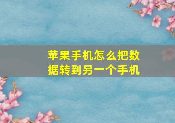 苹果手机怎么把数据转到另一个手机