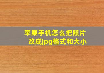 苹果手机怎么把照片改成jpg格式和大小