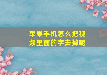 苹果手机怎么把视频里面的字去掉呢