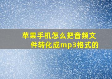 苹果手机怎么把音频文件转化成mp3格式的