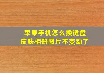 苹果手机怎么换键盘皮肤相册图片不变动了