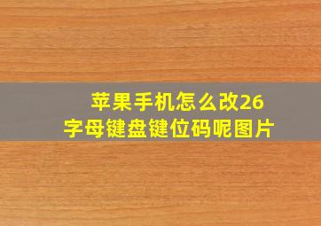 苹果手机怎么改26字母键盘键位码呢图片