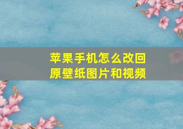 苹果手机怎么改回原壁纸图片和视频