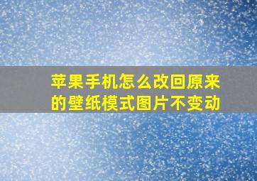 苹果手机怎么改回原来的壁纸模式图片不变动