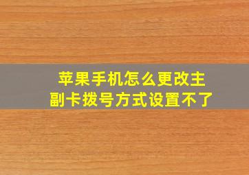 苹果手机怎么更改主副卡拨号方式设置不了