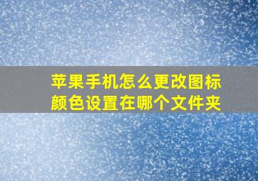 苹果手机怎么更改图标颜色设置在哪个文件夹