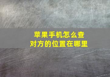 苹果手机怎么查对方的位置在哪里