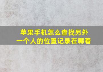 苹果手机怎么查找另外一个人的位置记录在哪看