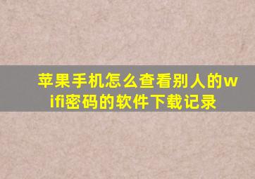 苹果手机怎么查看别人的wifi密码的软件下载记录