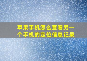 苹果手机怎么查看另一个手机的定位信息记录