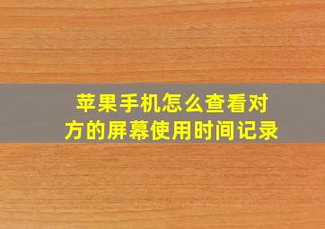 苹果手机怎么查看对方的屏幕使用时间记录