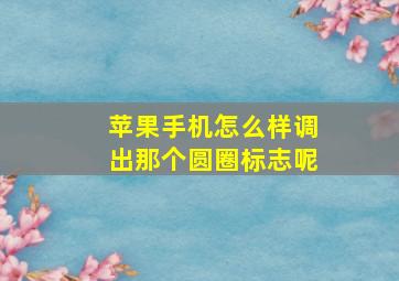 苹果手机怎么样调出那个圆圈标志呢