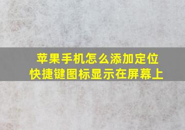 苹果手机怎么添加定位快捷键图标显示在屏幕上