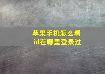 苹果手机怎么看id在哪里登录过