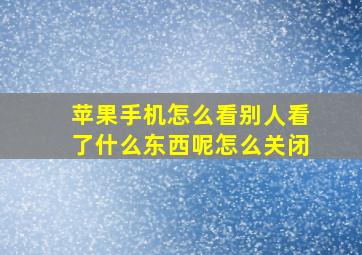 苹果手机怎么看别人看了什么东西呢怎么关闭