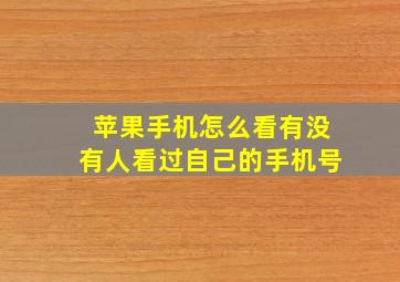 苹果手机怎么看有没有人看过自己的手机号