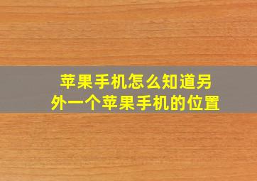 苹果手机怎么知道另外一个苹果手机的位置