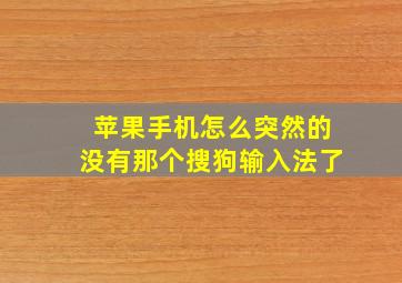 苹果手机怎么突然的没有那个搜狗输入法了