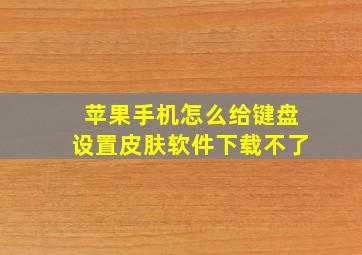 苹果手机怎么给键盘设置皮肤软件下载不了