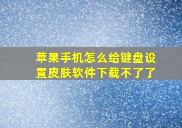 苹果手机怎么给键盘设置皮肤软件下载不了了