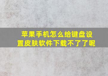 苹果手机怎么给键盘设置皮肤软件下载不了了呢