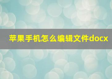 苹果手机怎么编辑文件docx