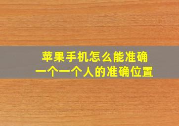 苹果手机怎么能准确一个一个人的准确位置