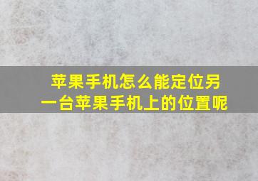 苹果手机怎么能定位另一台苹果手机上的位置呢