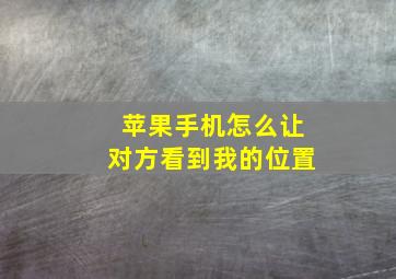 苹果手机怎么让对方看到我的位置