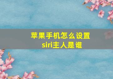 苹果手机怎么设置siri主人是谁