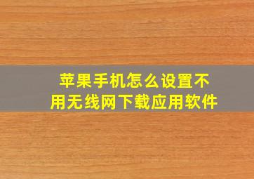 苹果手机怎么设置不用无线网下载应用软件