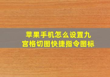 苹果手机怎么设置九宫格切图快捷指令图标