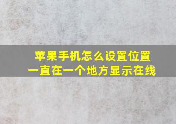 苹果手机怎么设置位置一直在一个地方显示在线