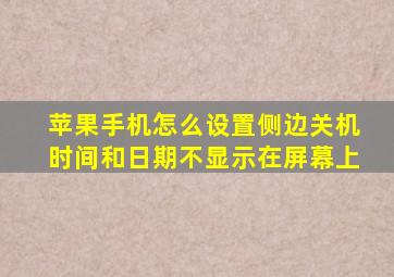 苹果手机怎么设置侧边关机时间和日期不显示在屏幕上