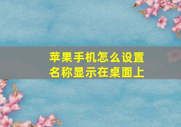 苹果手机怎么设置名称显示在桌面上