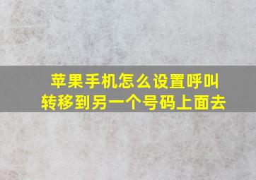 苹果手机怎么设置呼叫转移到另一个号码上面去