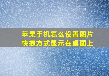 苹果手机怎么设置图片快捷方式显示在桌面上