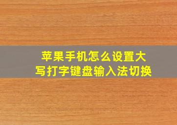 苹果手机怎么设置大写打字键盘输入法切换