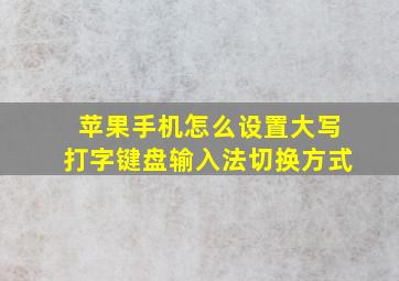 苹果手机怎么设置大写打字键盘输入法切换方式