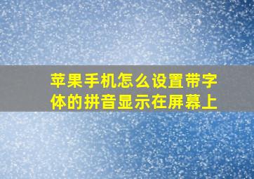 苹果手机怎么设置带字体的拼音显示在屏幕上