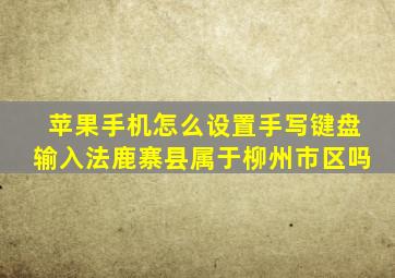 苹果手机怎么设置手写键盘输入法鹿寨县属于柳州市区吗