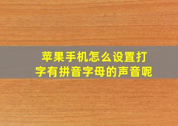 苹果手机怎么设置打字有拼音字母的声音呢