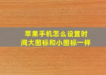 苹果手机怎么设置时间大图标和小图标一样