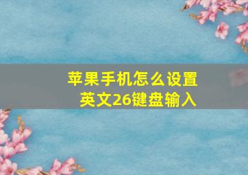 苹果手机怎么设置英文26键盘输入