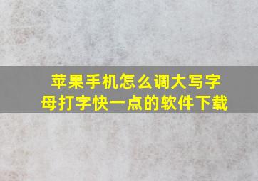 苹果手机怎么调大写字母打字快一点的软件下载