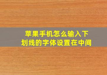 苹果手机怎么输入下划线的字体设置在中间