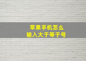 苹果手机怎么输入大于等于号