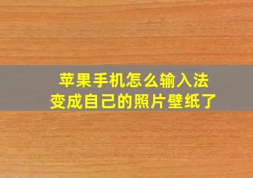 苹果手机怎么输入法变成自己的照片壁纸了